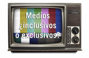 Medios de comunicacin inclusivos o exclusivos?